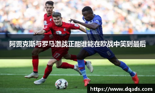 阿贾克斯与罗马激战正酣谁能在欧战中笑到最后