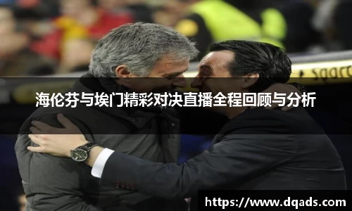 海伦芬与埃门精彩对决直播全程回顾与分析